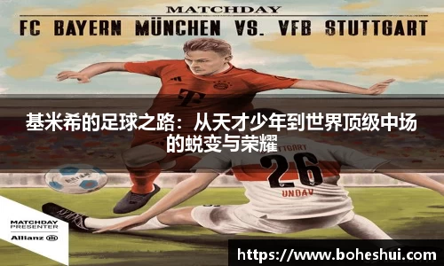 基米希的足球之路：从天才少年到世界顶级中场的蜕变与荣耀