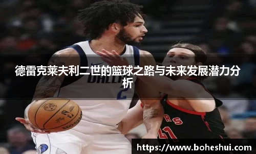 德雷克莱夫利二世的篮球之路与未来发展潜力分析
