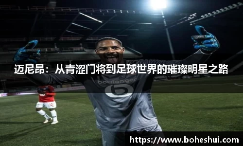 迈尼昂：从青涩门将到足球世界的璀璨明星之路