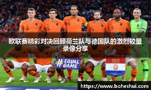 欧联赛精彩对决回顾荷兰队与德国队的激烈较量录像分享